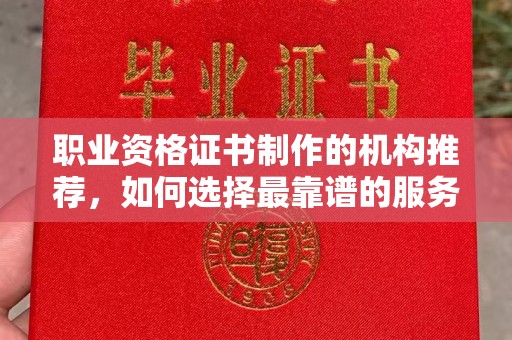 鹤岗职业资格证书制作的机构推荐，如何选择最靠谱的服务商？